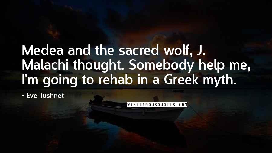 Eve Tushnet Quotes: Medea and the sacred wolf, J. Malachi thought. Somebody help me, I'm going to rehab in a Greek myth.