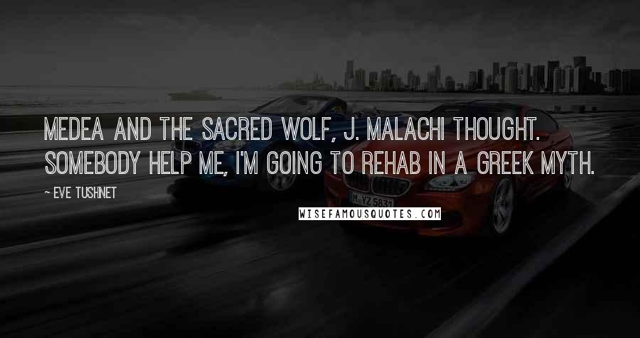 Eve Tushnet Quotes: Medea and the sacred wolf, J. Malachi thought. Somebody help me, I'm going to rehab in a Greek myth.
