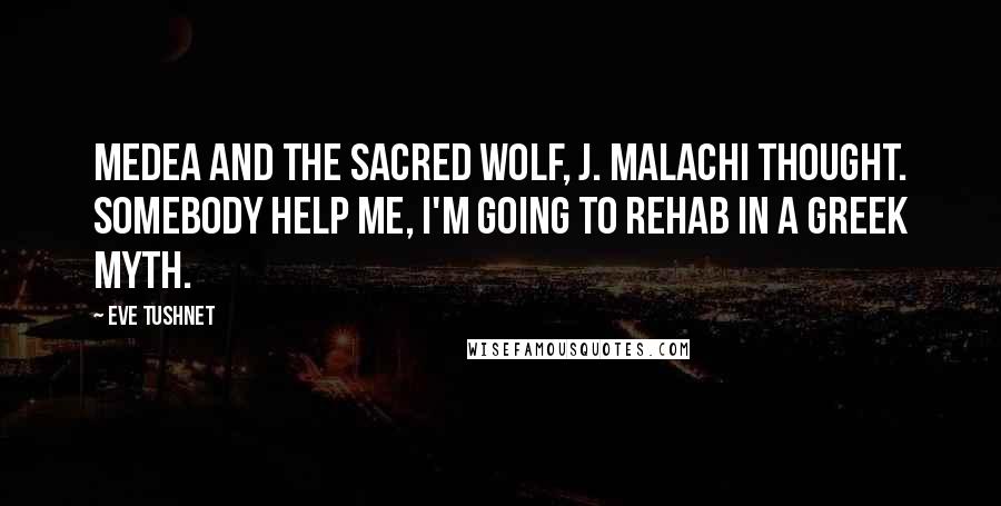 Eve Tushnet Quotes: Medea and the sacred wolf, J. Malachi thought. Somebody help me, I'm going to rehab in a Greek myth.