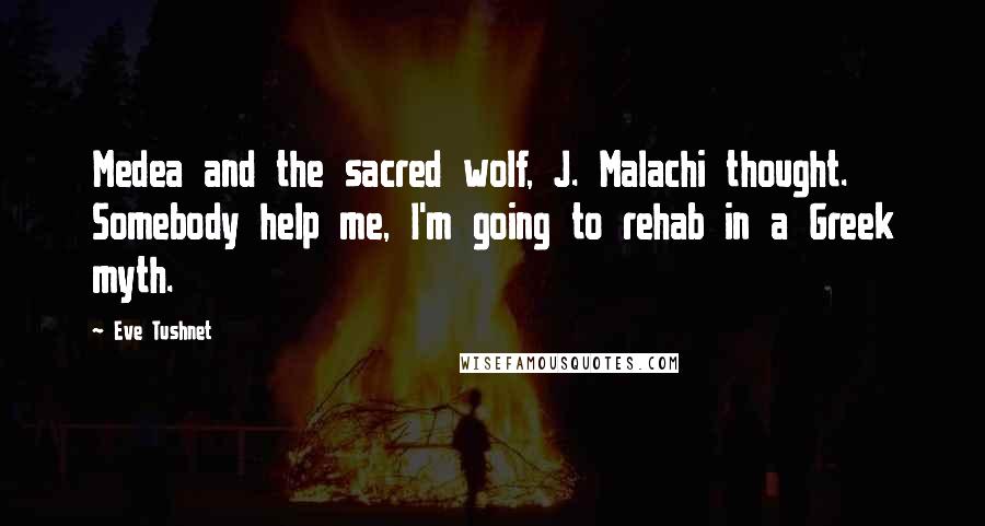 Eve Tushnet Quotes: Medea and the sacred wolf, J. Malachi thought. Somebody help me, I'm going to rehab in a Greek myth.