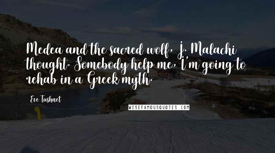 Eve Tushnet Quotes: Medea and the sacred wolf, J. Malachi thought. Somebody help me, I'm going to rehab in a Greek myth.