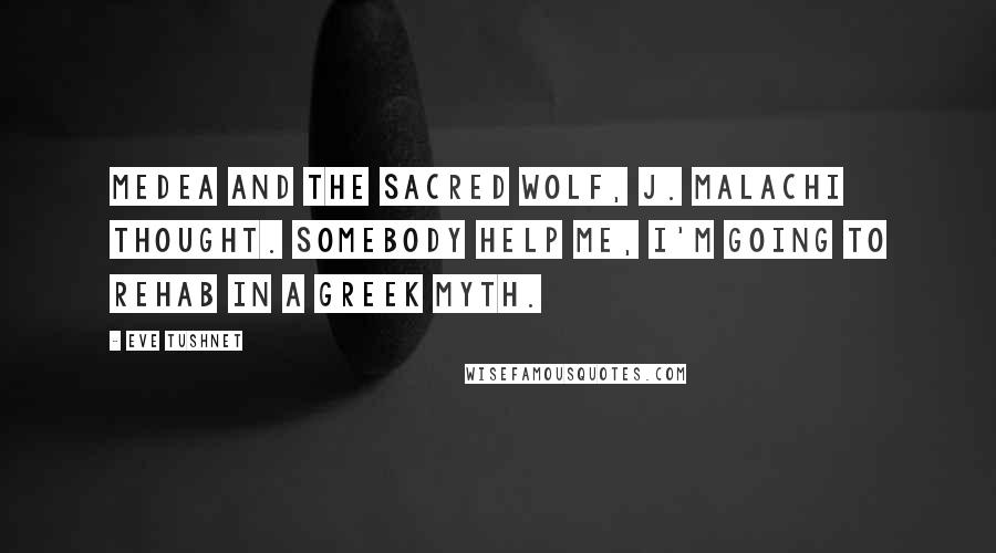Eve Tushnet Quotes: Medea and the sacred wolf, J. Malachi thought. Somebody help me, I'm going to rehab in a Greek myth.