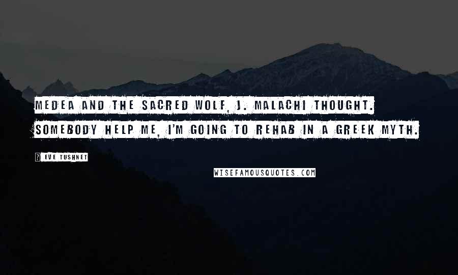 Eve Tushnet Quotes: Medea and the sacred wolf, J. Malachi thought. Somebody help me, I'm going to rehab in a Greek myth.