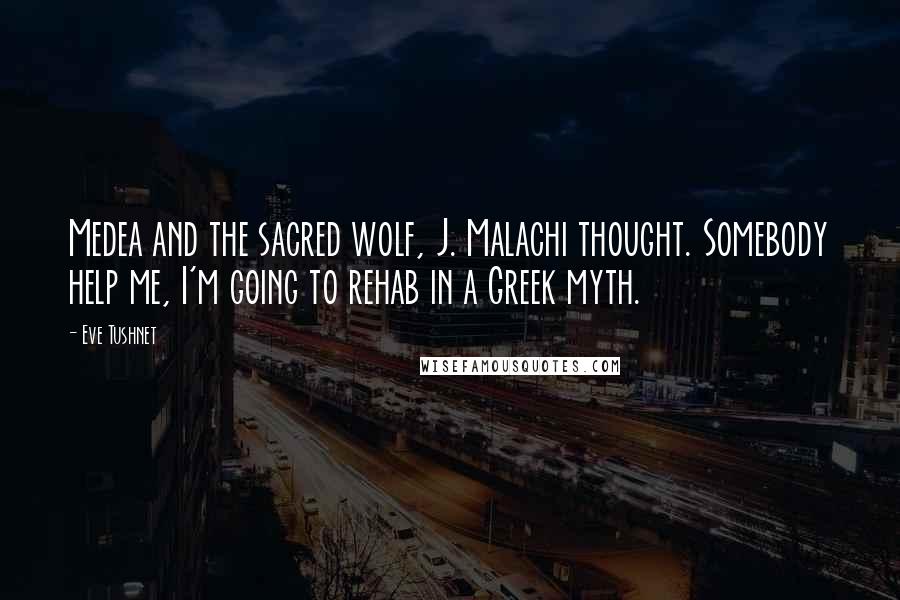 Eve Tushnet Quotes: Medea and the sacred wolf, J. Malachi thought. Somebody help me, I'm going to rehab in a Greek myth.