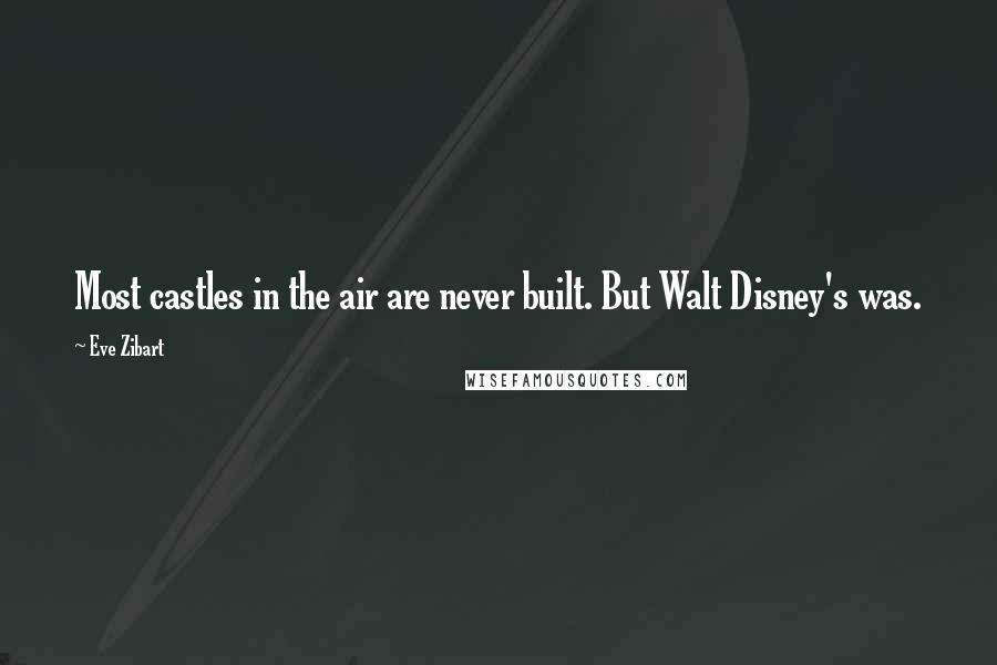 Eve Zibart Quotes: Most castles in the air are never built. But Walt Disney's was.