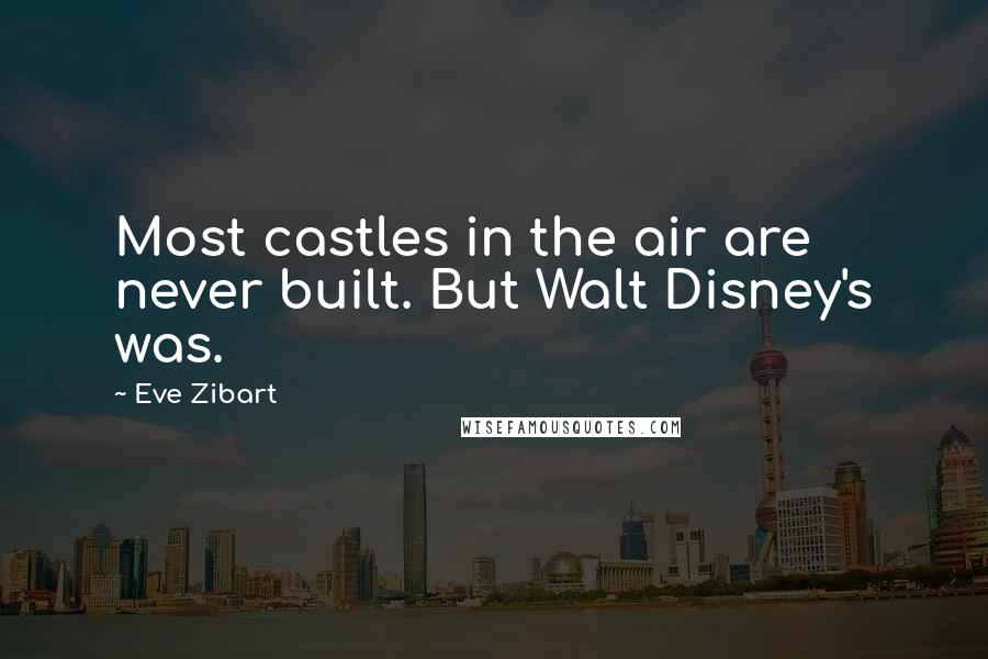 Eve Zibart Quotes: Most castles in the air are never built. But Walt Disney's was.