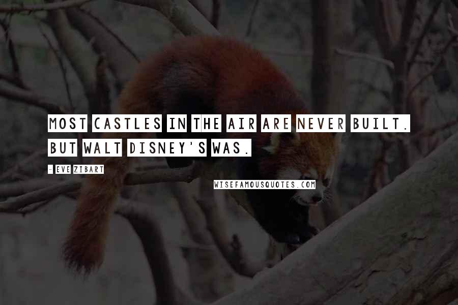 Eve Zibart Quotes: Most castles in the air are never built. But Walt Disney's was.