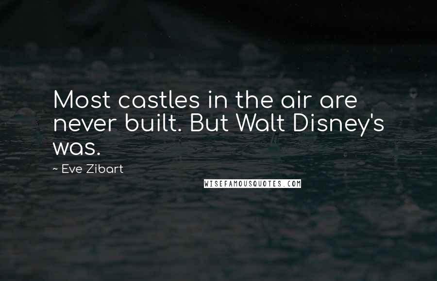 Eve Zibart Quotes: Most castles in the air are never built. But Walt Disney's was.