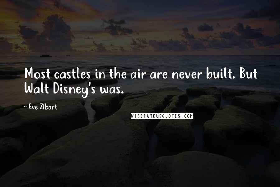 Eve Zibart Quotes: Most castles in the air are never built. But Walt Disney's was.