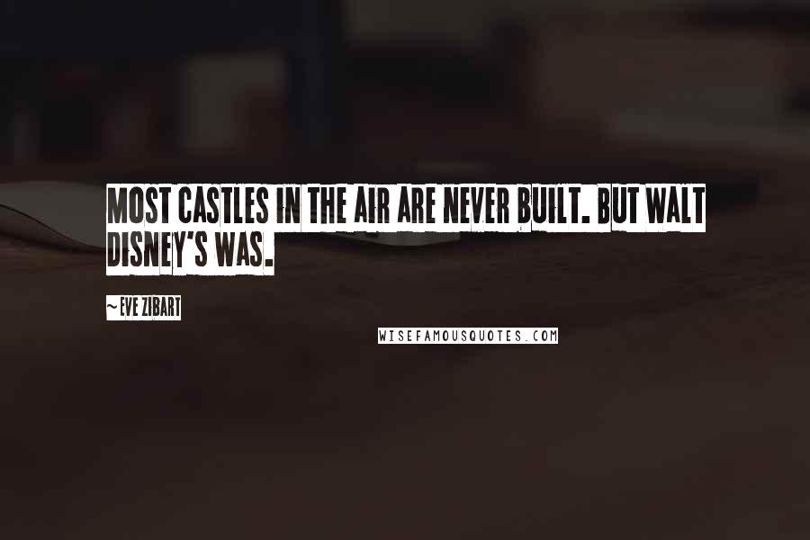 Eve Zibart Quotes: Most castles in the air are never built. But Walt Disney's was.