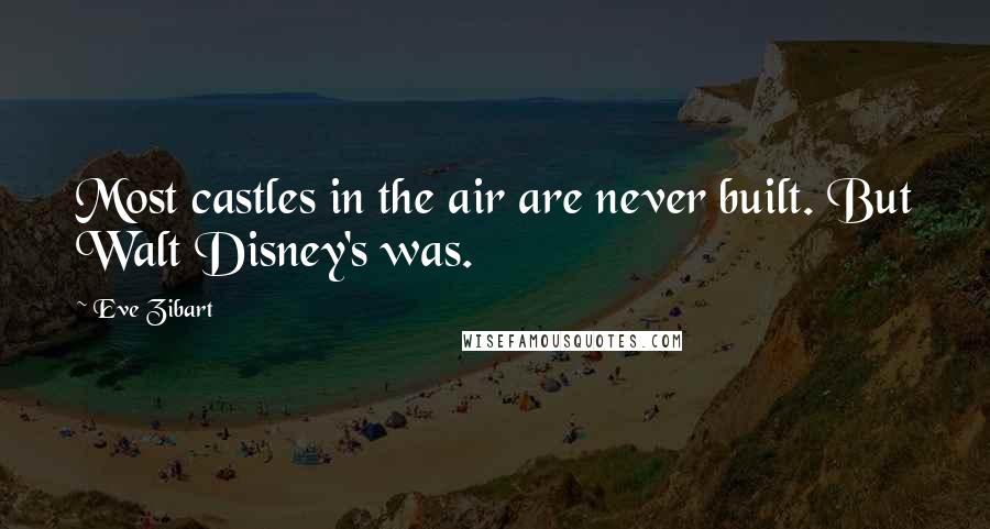 Eve Zibart Quotes: Most castles in the air are never built. But Walt Disney's was.