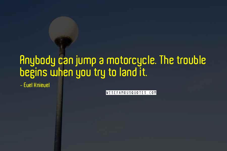 Evel Knievel Quotes: Anybody can jump a motorcycle. The trouble begins when you try to land it.