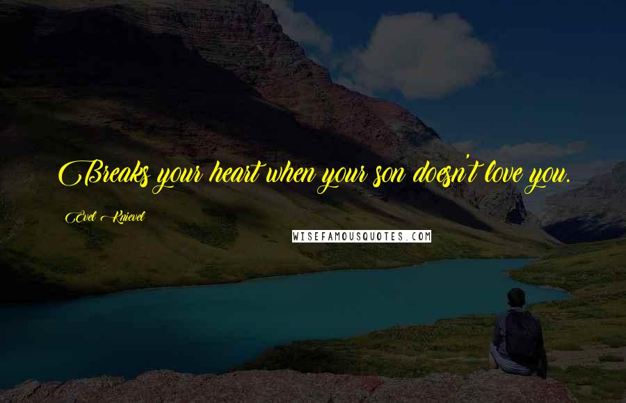 Evel Knievel Quotes: Breaks your heart when your son doesn't love you.