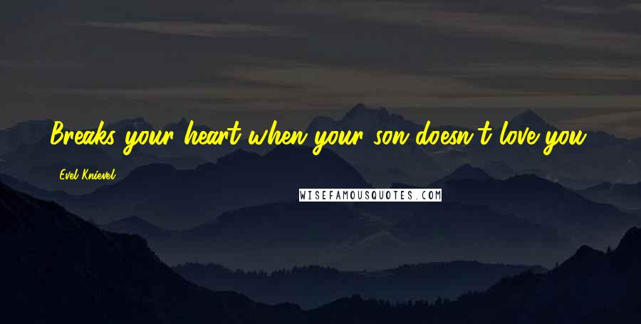 Evel Knievel Quotes: Breaks your heart when your son doesn't love you.