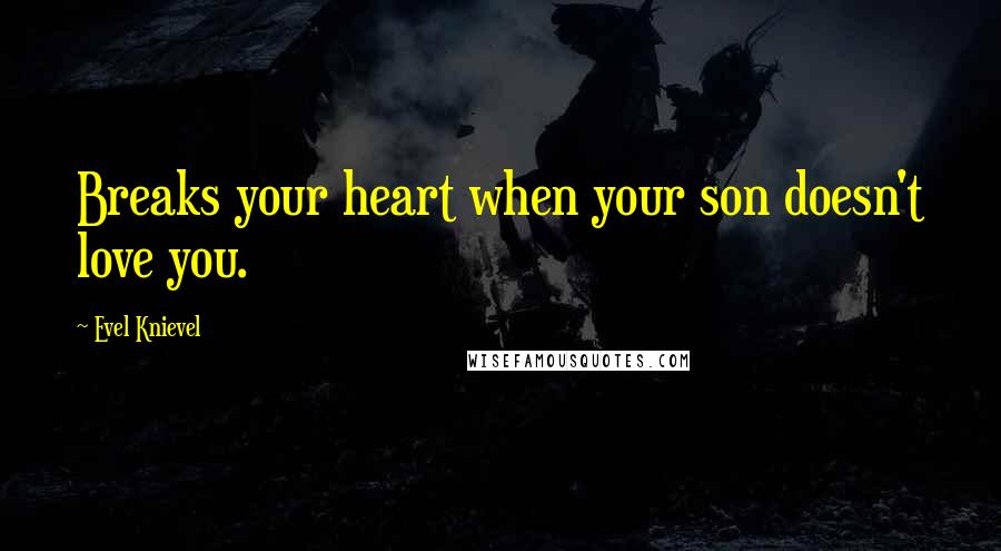 Evel Knievel Quotes: Breaks your heart when your son doesn't love you.