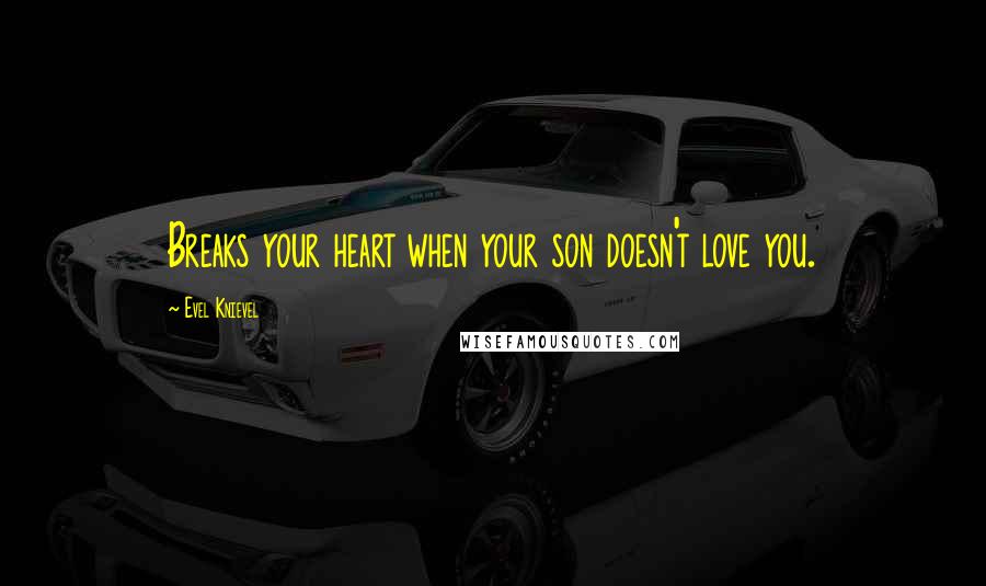 Evel Knievel Quotes: Breaks your heart when your son doesn't love you.