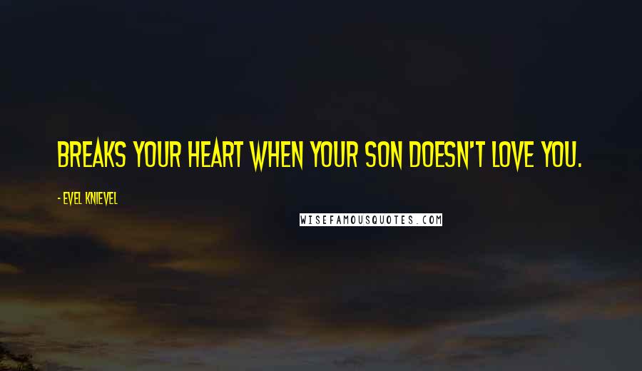 Evel Knievel Quotes: Breaks your heart when your son doesn't love you.