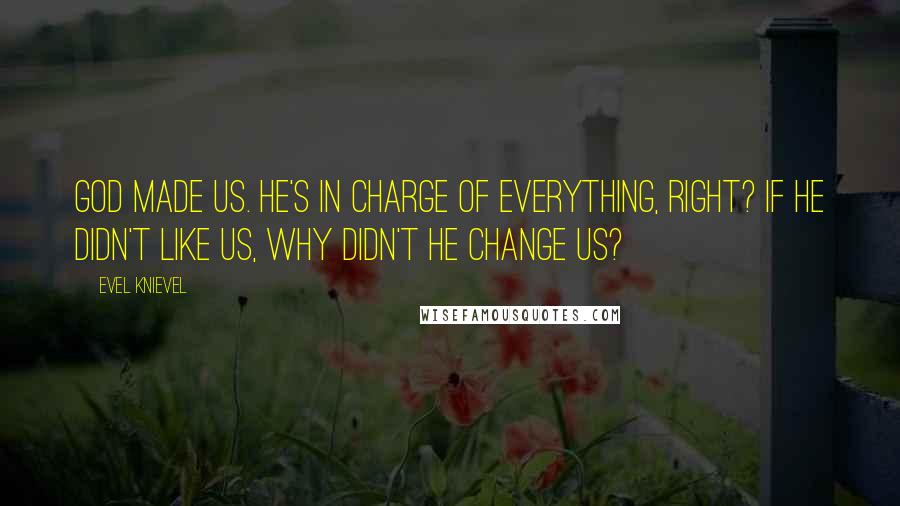 Evel Knievel Quotes: God made us. He's in charge of everything, right? If He didn't like us, why didn't he change us?