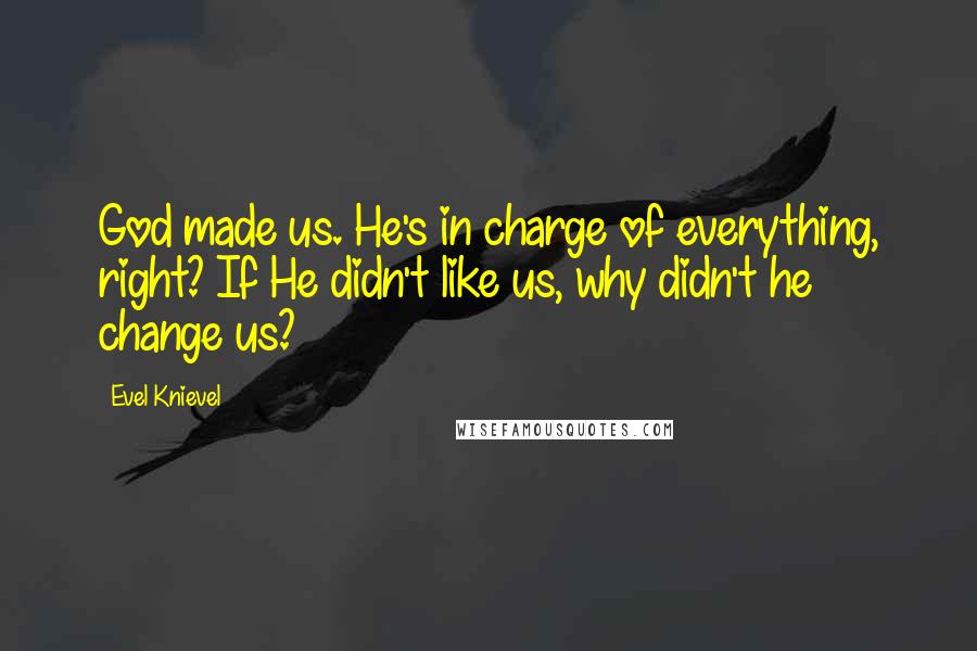 Evel Knievel Quotes: God made us. He's in charge of everything, right? If He didn't like us, why didn't he change us?