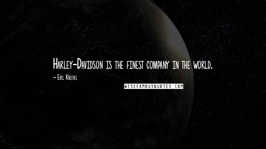 Evel Knievel Quotes: Harley-Davidson is the finest company in the world.