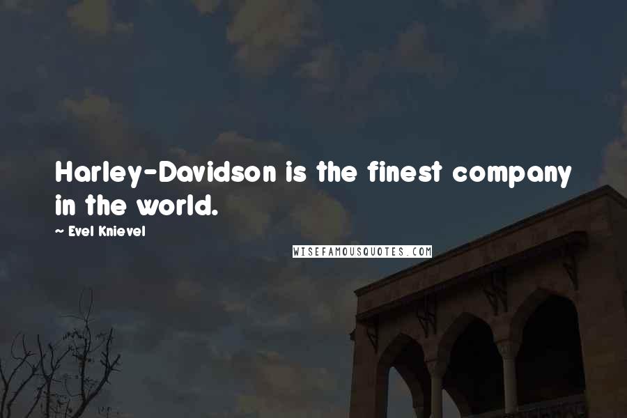 Evel Knievel Quotes: Harley-Davidson is the finest company in the world.