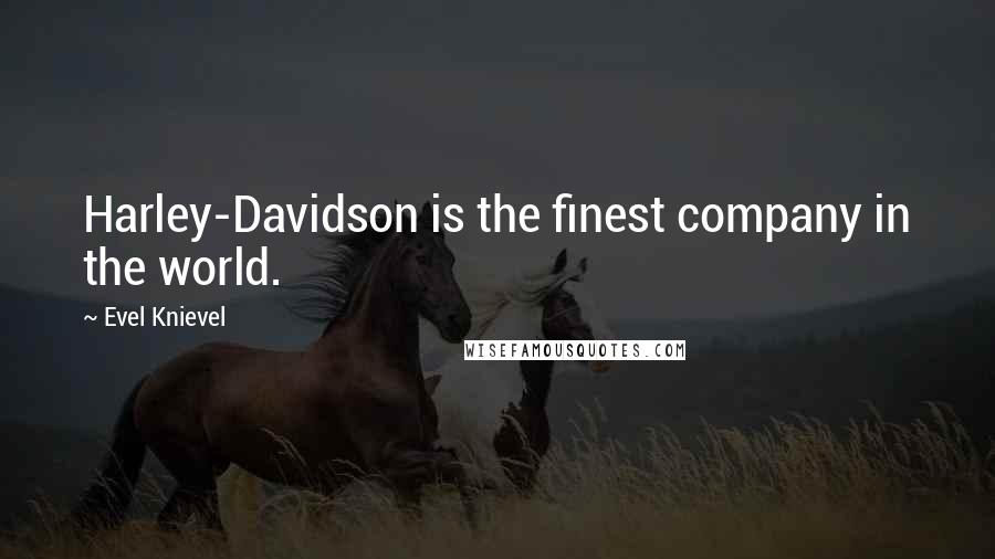 Evel Knievel Quotes: Harley-Davidson is the finest company in the world.