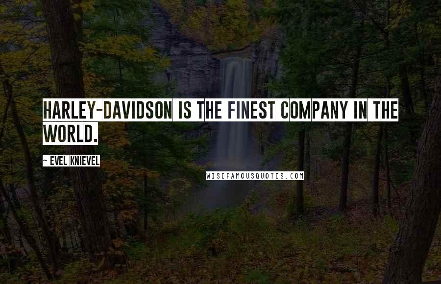 Evel Knievel Quotes: Harley-Davidson is the finest company in the world.