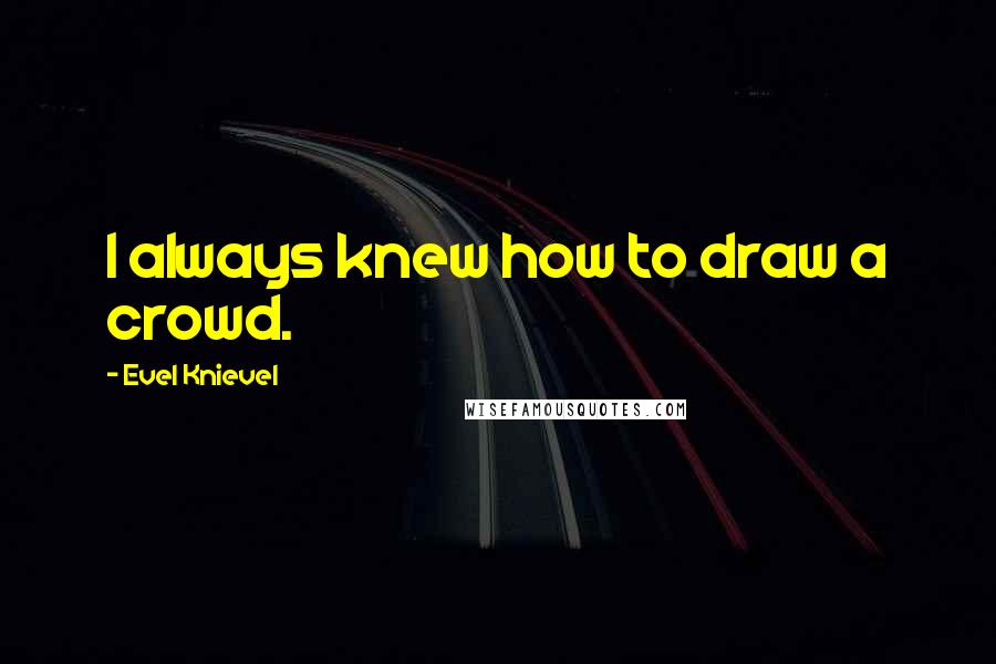 Evel Knievel Quotes: I always knew how to draw a crowd.