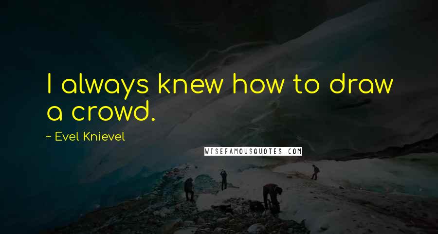 Evel Knievel Quotes: I always knew how to draw a crowd.