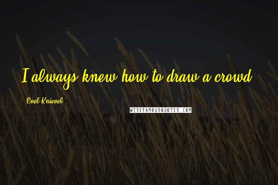 Evel Knievel Quotes: I always knew how to draw a crowd.