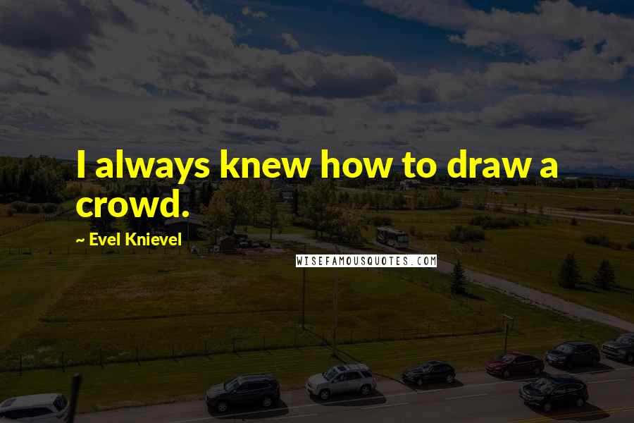 Evel Knievel Quotes: I always knew how to draw a crowd.