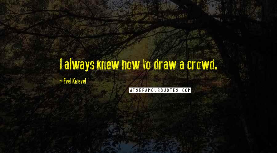 Evel Knievel Quotes: I always knew how to draw a crowd.