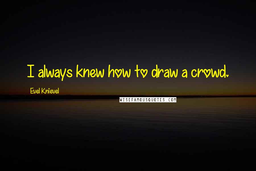 Evel Knievel Quotes: I always knew how to draw a crowd.