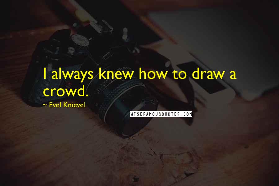 Evel Knievel Quotes: I always knew how to draw a crowd.