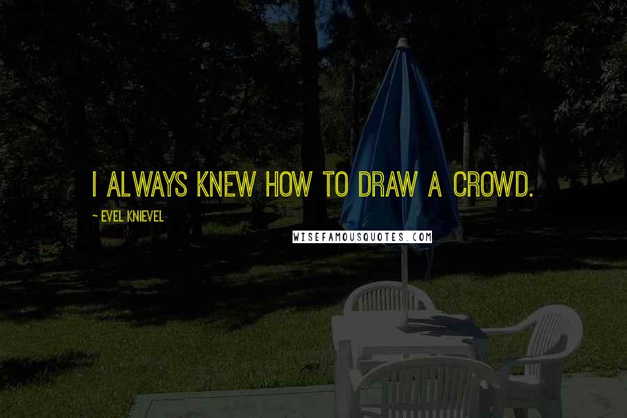 Evel Knievel Quotes: I always knew how to draw a crowd.