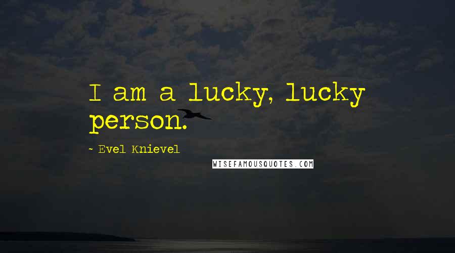 Evel Knievel Quotes: I am a lucky, lucky person.