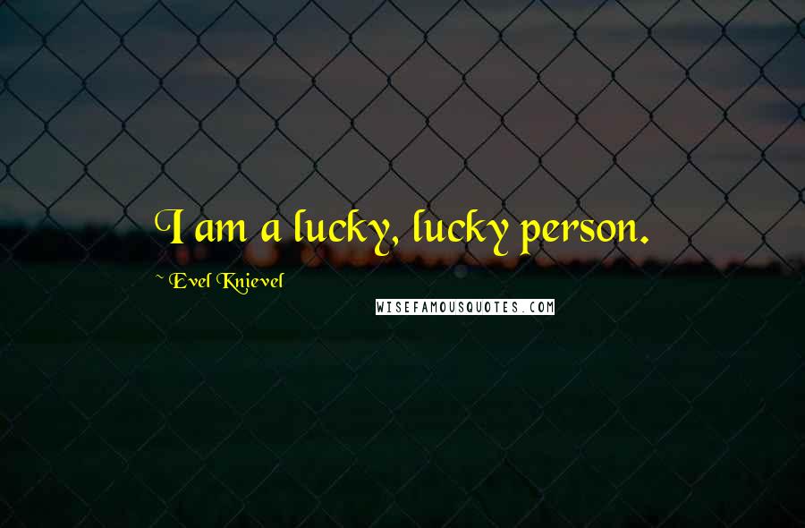 Evel Knievel Quotes: I am a lucky, lucky person.