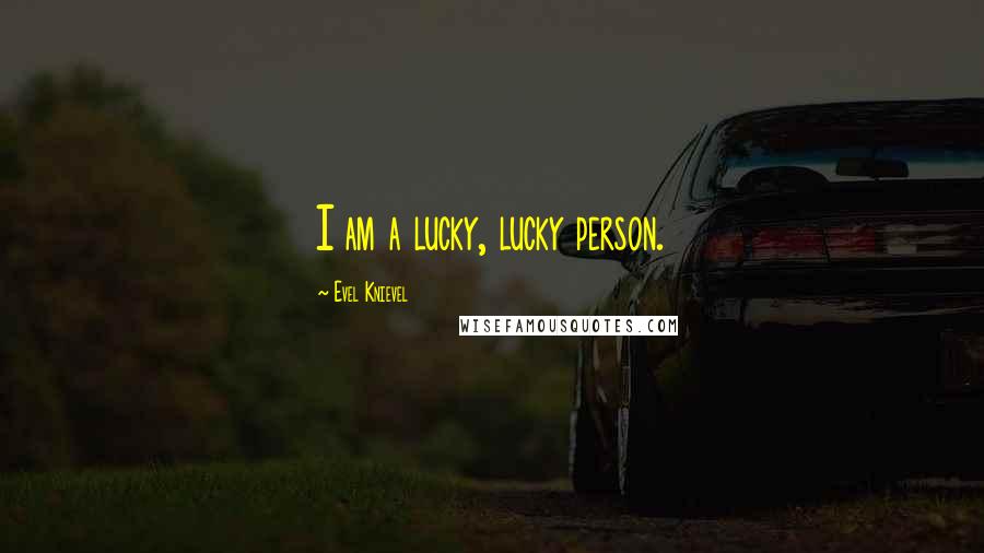 Evel Knievel Quotes: I am a lucky, lucky person.