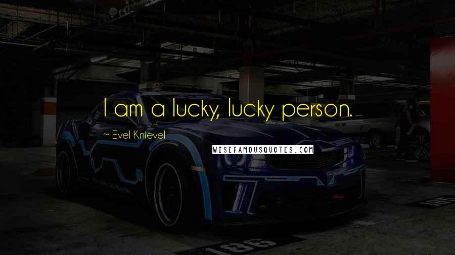 Evel Knievel Quotes: I am a lucky, lucky person.