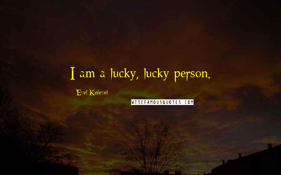 Evel Knievel Quotes: I am a lucky, lucky person.