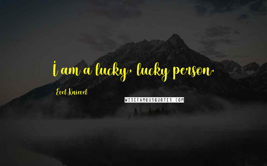 Evel Knievel Quotes: I am a lucky, lucky person.