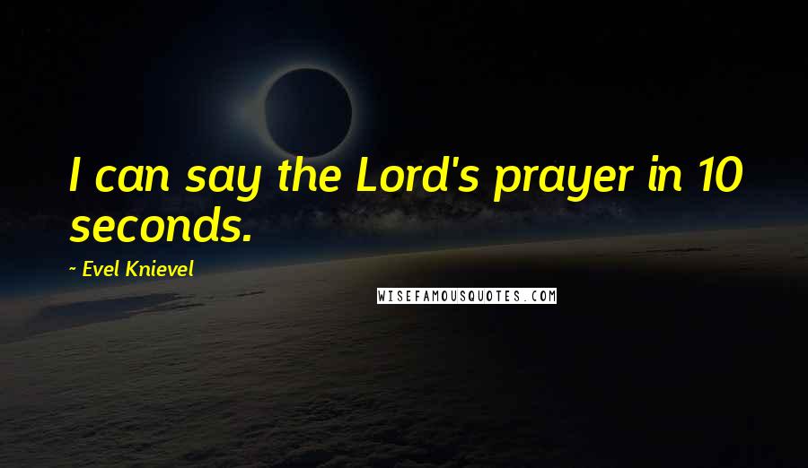 Evel Knievel Quotes: I can say the Lord's prayer in 10 seconds.