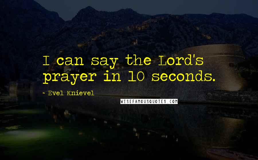 Evel Knievel Quotes: I can say the Lord's prayer in 10 seconds.