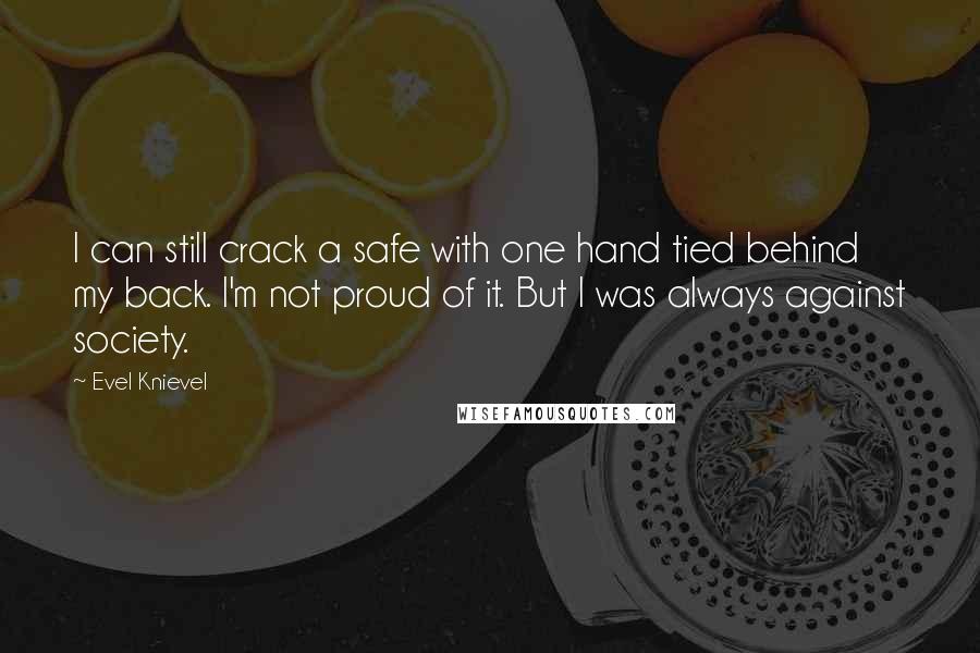 Evel Knievel Quotes: I can still crack a safe with one hand tied behind my back. I'm not proud of it. But I was always against society.