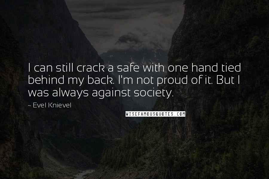 Evel Knievel Quotes: I can still crack a safe with one hand tied behind my back. I'm not proud of it. But I was always against society.