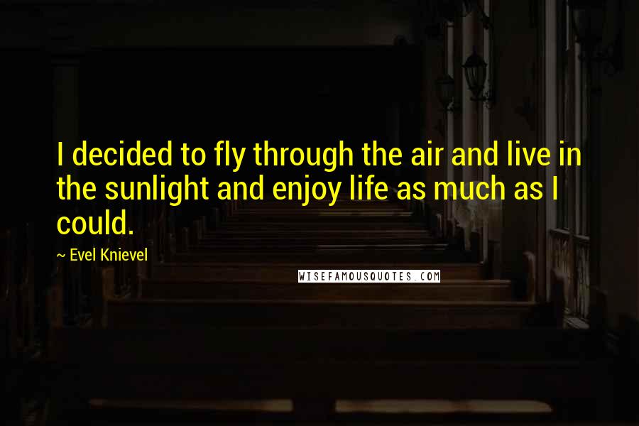 Evel Knievel Quotes: I decided to fly through the air and live in the sunlight and enjoy life as much as I could.