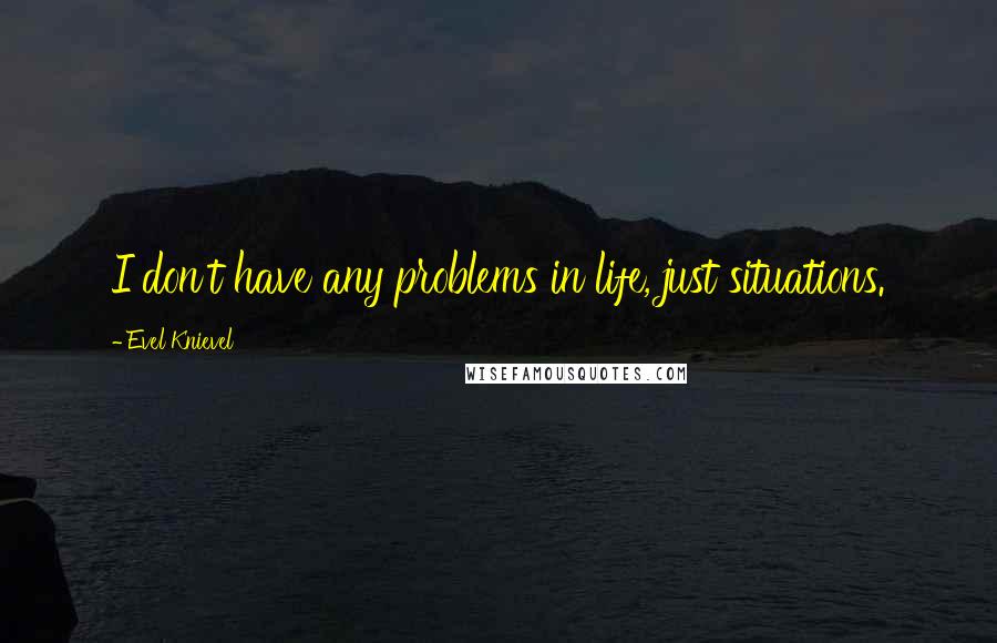 Evel Knievel Quotes: I don't have any problems in life, just situations.