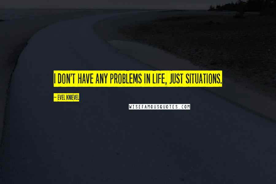Evel Knievel Quotes: I don't have any problems in life, just situations.