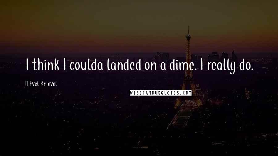 Evel Knievel Quotes: I think I coulda landed on a dime. I really do.