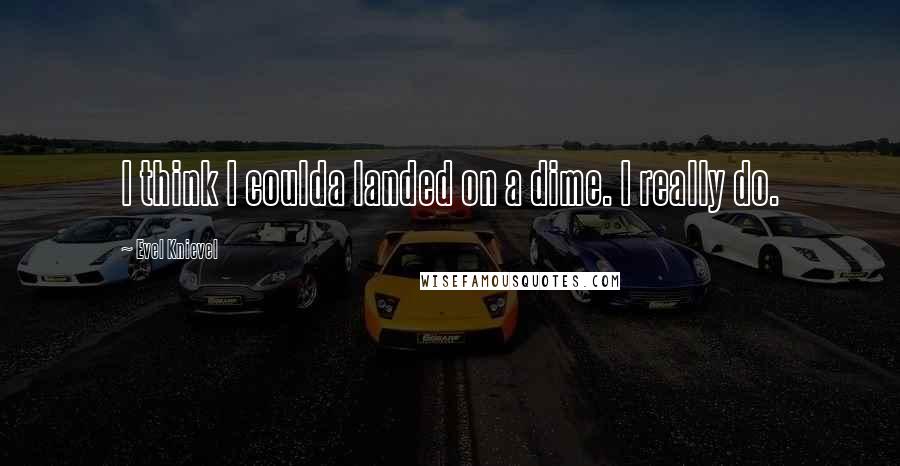 Evel Knievel Quotes: I think I coulda landed on a dime. I really do.